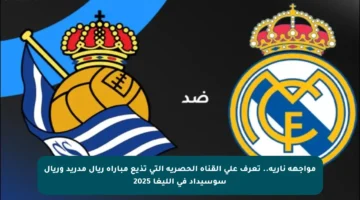مواجهة نارية.. تعرف على القناة الحصرية التي تذيع مباراة ريال مدريد وريال سوسيداد في الليغا 2025